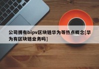 公司拥有bipv区块链华为等热点概念[华为有区块链业务吗]