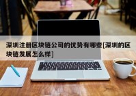 深圳注册区块链公司的优势有哪些[深圳的区块链发展怎么样]