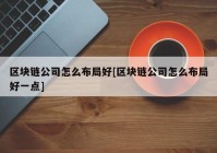 区块链公司怎么布局好[区块链公司怎么布局好一点]