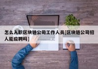 怎么入职区块链公司工作人员[区块链公司招人能应聘吗]