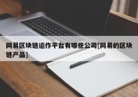 网易区块链运作平台有哪些公司[网易的区块链产品]