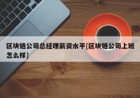 区块链公司总经理薪资水平[区块链公司上班怎么样]