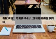 有区块链公司需要域名么[区块链需要互联网吗]