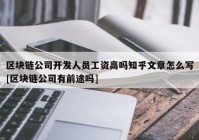 区块链公司开发人员工资高吗知乎文章怎么写[区块链公司有前途吗]