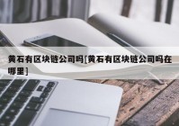 黄石有区块链公司吗[黄石有区块链公司吗在哪里]