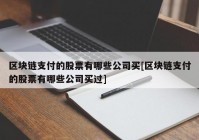 区块链支付的股票有哪些公司买[区块链支付的股票有哪些公司买过]