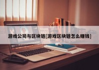 游戏公司与区块链[游戏区块链怎么赚钱]