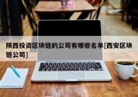 陕西投资区块链的公司有哪些名单[西安区块链公司]