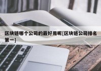 区块链哪个公司的最好用呢[区块链公司排名第一]