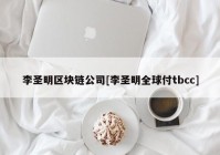 李圣明区块链公司[李圣明全球付tbcc]