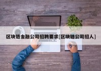 区块链金融公司招聘要求[区块链公司招人]