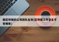 做区块链的公司团队名称[区块链工作室名字有哪些]