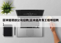 区块链初创公司招聘[区块链开发工程师招聘]