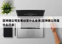 区块链公司主要经营什么业务[区块链公司是什么行业]