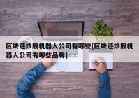 区块链炒股机器人公司有哪些[区块链炒股机器人公司有哪些品牌]