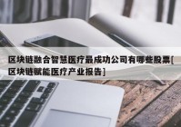 区块链融合智慧医疗最成功公司有哪些股票[区块链赋能医疗产业报告]