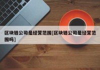 区块链公司是经营范围[区块链公司是经营范围吗]