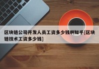 区块链公司开发人员工资多少钱啊知乎[区块链技术工资多少钱]