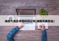 湖南万商区块链科技公司[湖南万商壹站]