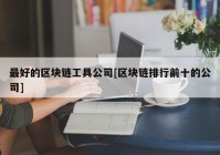 最好的区块链工具公司[区块链排行前十的公司]