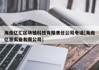 海南亿汇区块链科技有限责任公司电话[海南亿慧实业有限公司]