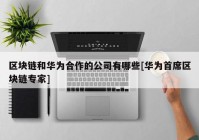 区块链和华为合作的公司有哪些[华为首席区块链专家]