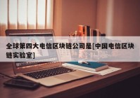 全球第四大电信区块链公司是[中国电信区块链实验室]