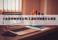 工业区块链技术公司[工业区块链是什么意思]