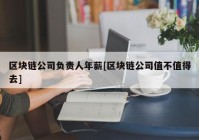 区块链公司负责人年薪[区块链公司值不值得去]