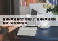 香港区块链游戏公司叫什么[香港区块链集团有限公司东方财富网]