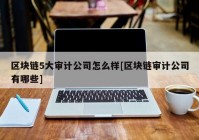 区块链5大审计公司怎么样[区块链审计公司有哪些]