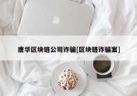 唐华区块链公司诈骗[区块链诈骗案]