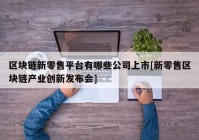 区块链新零售平台有哪些公司上市[新零售区块链产业创新发布会]