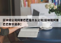 区块链公司阿里巴巴是什么公司[区块链阿里巴巴数字货币]