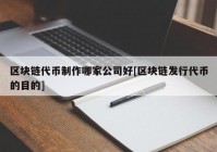 区块链代币制作哪家公司好[区块链发行代币的目的]