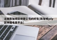 注册新加坡区块链公司的好处[新加坡ydy区块链电商平台]