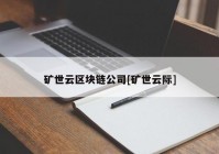 矿世云区块链公司[矿世云际]